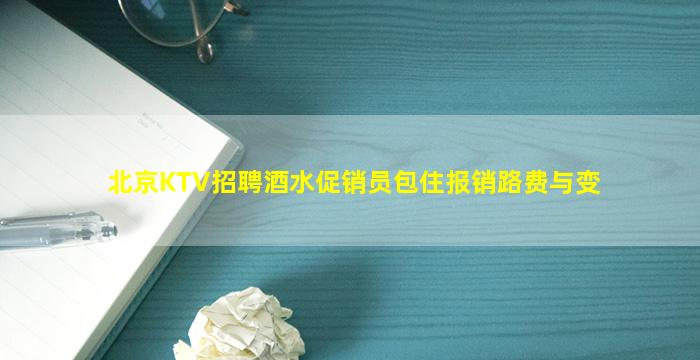北京KTV招聘酒水促销员包住报销路费与变